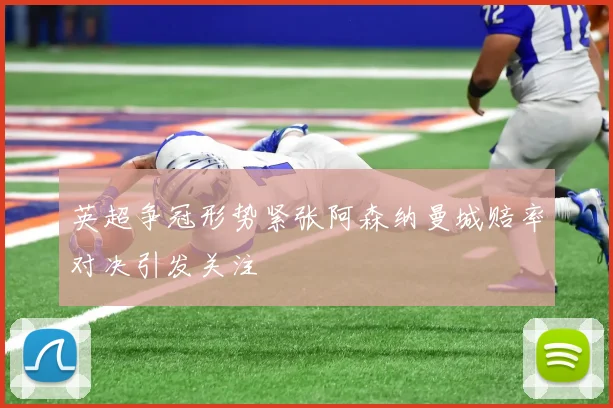 英超争冠形势紧张阿森纳曼城赔率对决引发关注