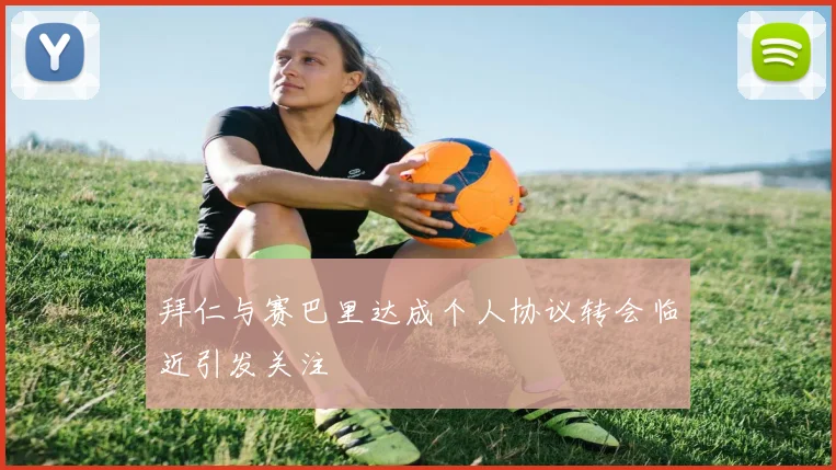 拜仁与赛巴里达成个人协议转会临近引发关注