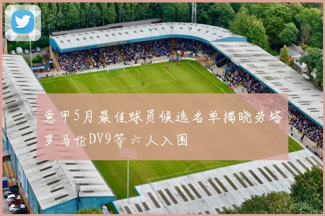 意甲5月最佳球员候选名单揭晓劳塔罗马伦DV9等六人入围