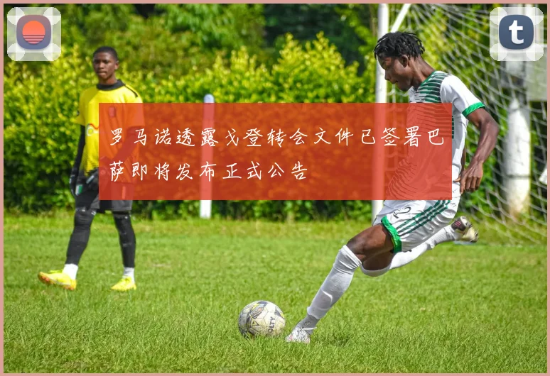 罗马诺透露戈登转会文件已签署巴萨即将发布正式公告