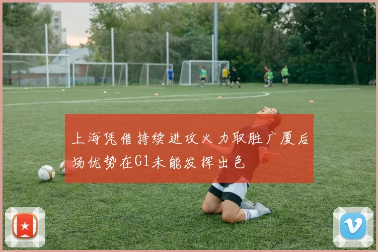 上海凭借持续进攻火力取胜广厦后场优势在G1未能发挥出色
