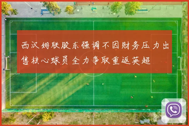 西汉姆联股东强调不因财务压力出售核心球员全力争取重返英超