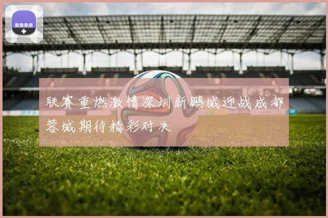 联赛重燃激情深圳新鹏城迎战成都蓉城期待精彩对决